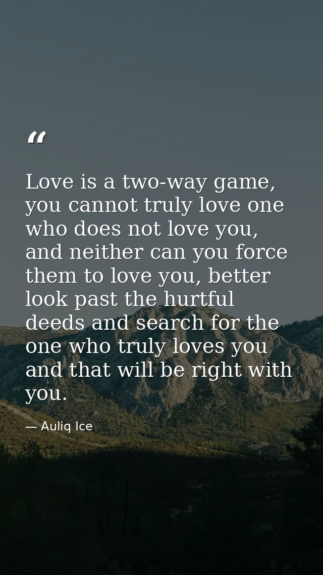 Love is a two-way game, you cannot truly love one who does not love you, and neither can you force them to love you, bet — Auliq Ice
