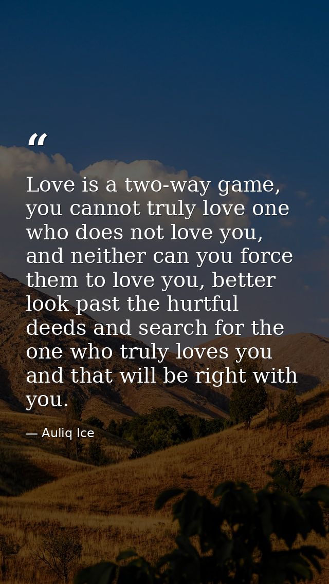 Love is a two-way game, you cannot truly love one who does not love you, and neither can you force them to love you, bet — Auliq Ice