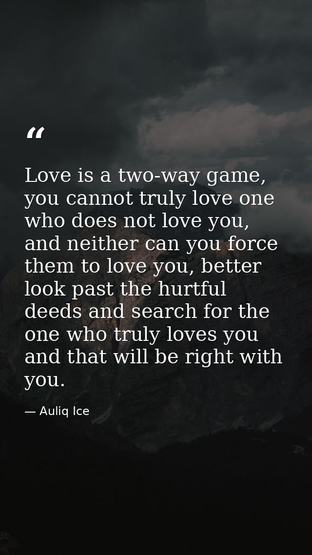 Love is a two-way game, you cannot truly love one who does not love you, and neither can you force them to love you, bet — Auliq Ice