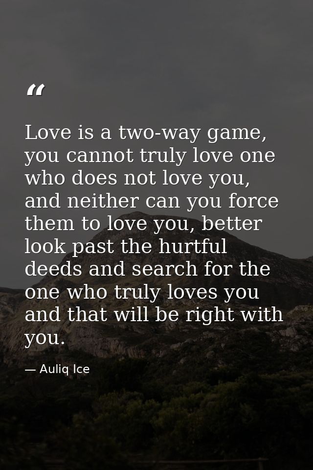 Love is a two-way game, you cannot truly love one who does not love you, and neither can you force them to love you, bet — Auliq Ice