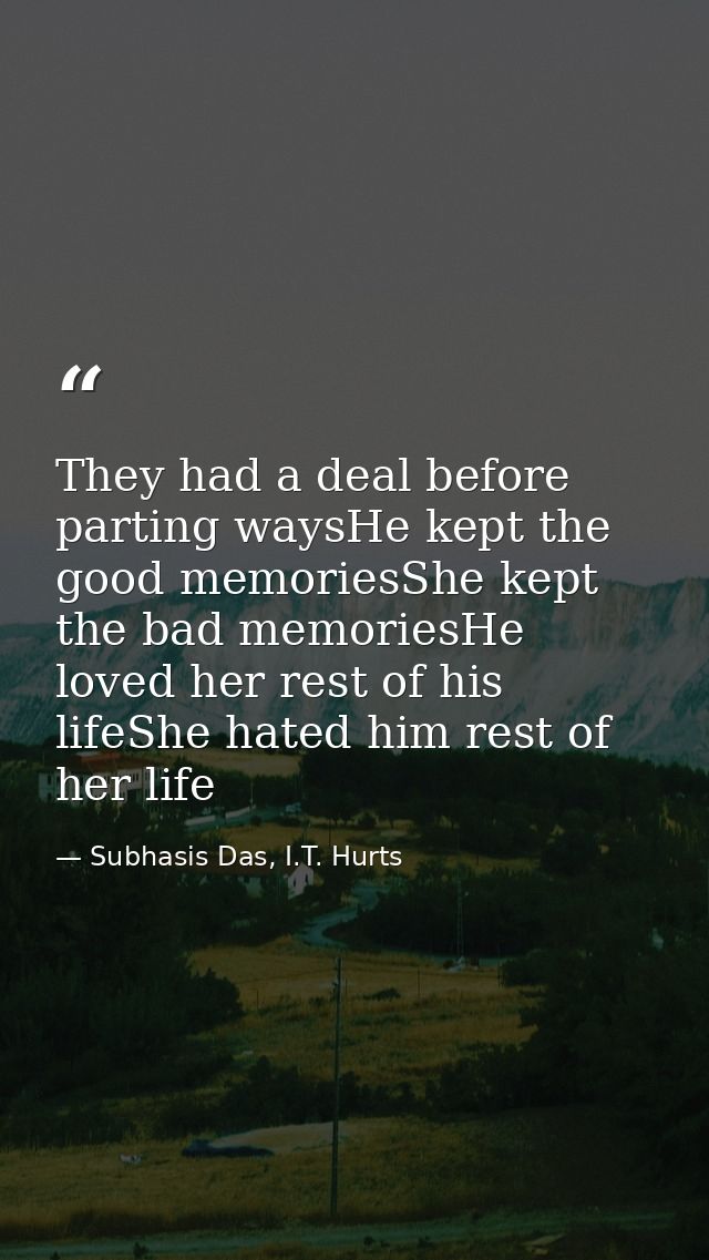 They had a deal before parting waysHe kept the good memoriesShe kept the bad memoriesHe loved her rest of his lifeShe ha — Subhasis Das, I.T. Hurts