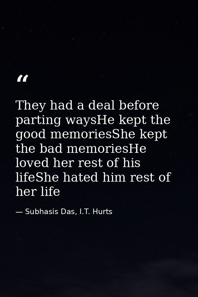They had a deal before parting waysHe kept the good memoriesShe kept the bad memoriesHe loved her rest of his lifeShe ha — Subhasis Das, I.T. Hurts