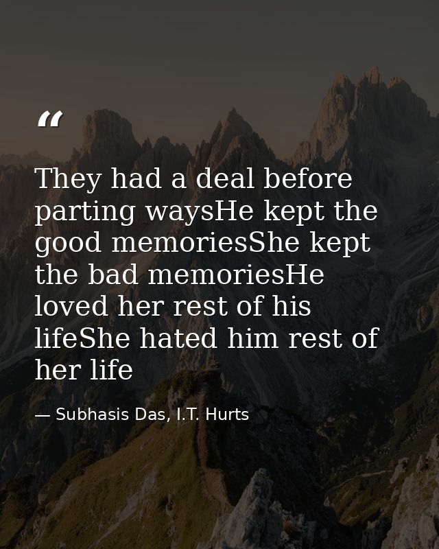 They had a deal before parting waysHe kept the good memoriesShe kept the bad memoriesHe loved her rest of his lifeShe ha — Subhasis Das, I.T. Hurts