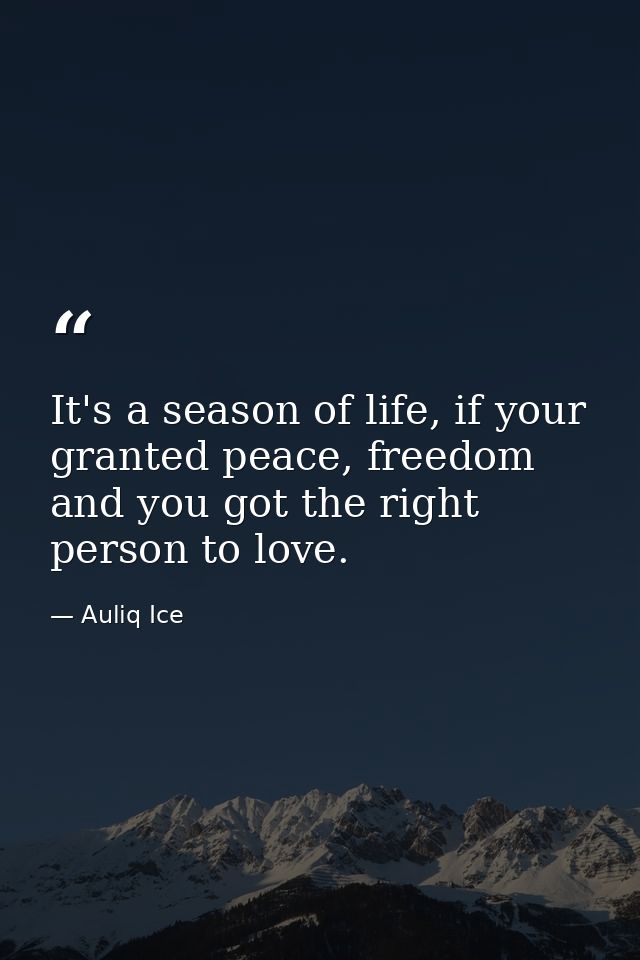 It's a season of life, if your granted peace, freedom and you got the right person to love. — Auliq Ice