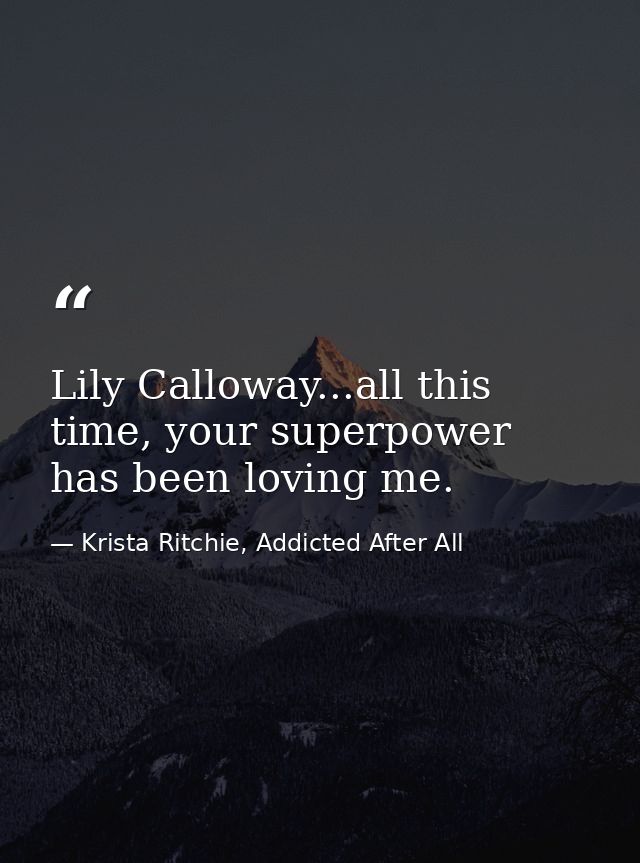 Lily Calloway...all this time, your superpower has been loving me. — Krista Ritchie, Addicted After All