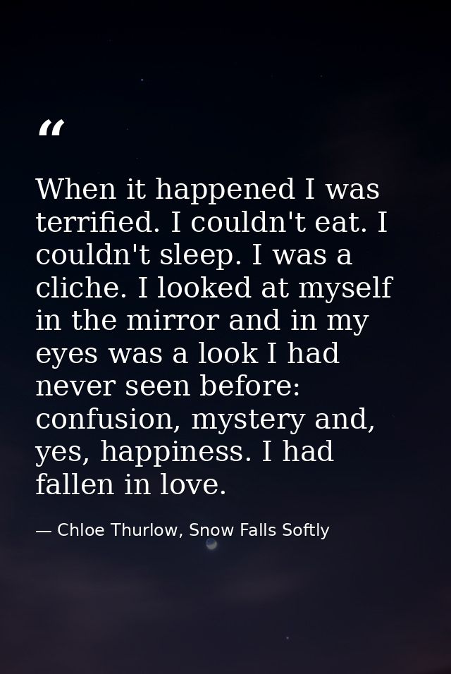When it happened I was terrified. I couldn't eat. I couldn't sleep. I was a cliche. I looked at myself in the mirror and — Chloe Thurlow, Snow Falls Softly