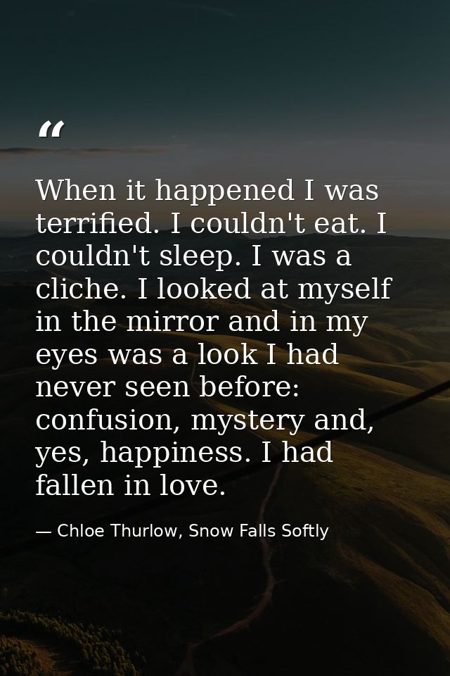 When it happened I was terrified. I couldn't eat. I couldn't sleep. I was a cliche. I looked at myself in the mirror and — Chloe Thurlow, Snow Falls Softly