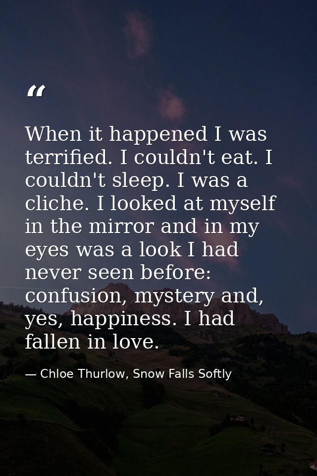 When it happened I was terrified. I couldn't eat. I couldn't sleep. I was a cliche. I looked at myself in the mirror and — Chloe Thurlow, Snow Falls Softly