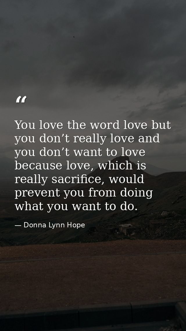 You love the word love but you don’t really love and you don’t want to love because love, which is really sacrifice, wou — Donna Lynn Hope