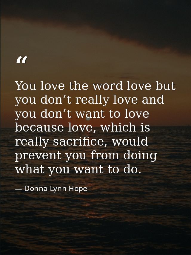 You love the word love but you don’t really love and you don’t want to love because love, which is really sacrifice, wou — Donna Lynn Hope