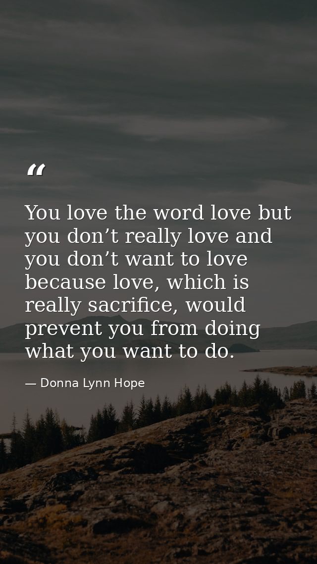 You love the word love but you don’t really love and you don’t want to love because love, which is really sacrifice, wou — Donna Lynn Hope