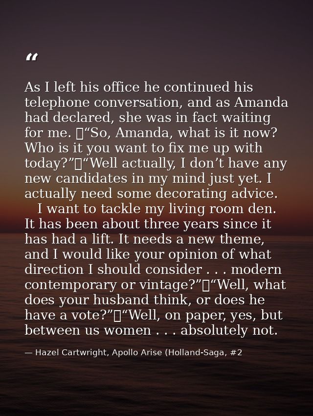 As I left his office he continued his telephone conversation, and as Amanda had declared, she was in fact waiting for me — Hazel Cartwright, Apollo Arise (Holland-Saga, #2