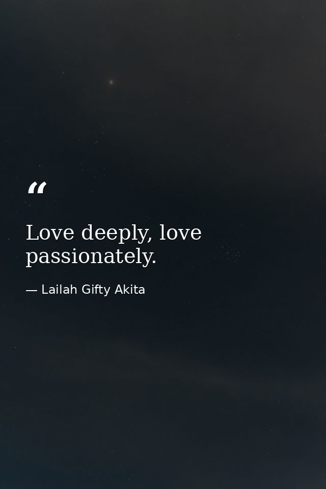 Love deeply, love passionately. — Lailah Gifty Akita