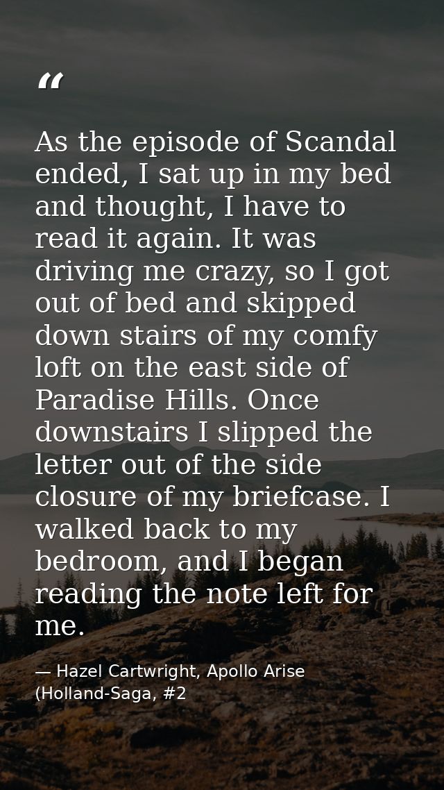 As the episode of Scandal ended, I sat up in my bed and thought, I have to read it again. It was driving me crazy, so I  — Hazel Cartwright, Apollo Arise (Holland-Saga, #2