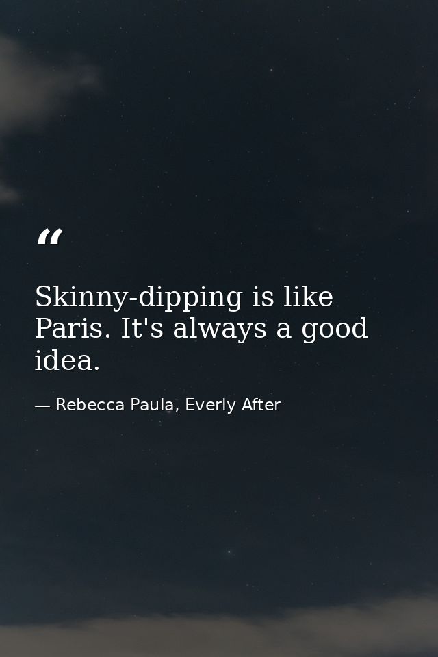 Skinny-dipping is like Paris. It's always a good idea. — Rebecca Paula, Everly After