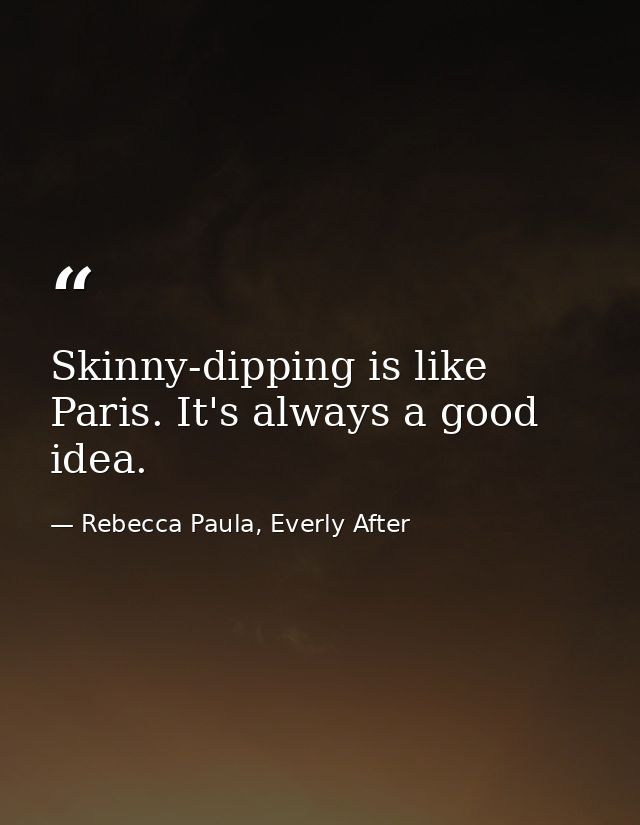 Skinny-dipping is like Paris. It's always a good idea. — Rebecca Paula, Everly After