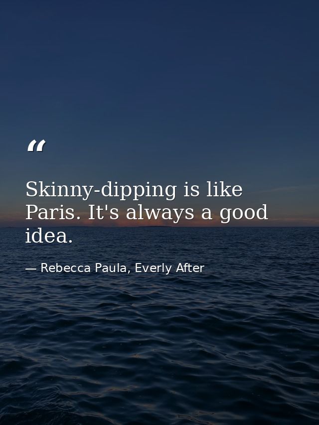 Skinny-dipping is like Paris. It's always a good idea. — Rebecca Paula, Everly After