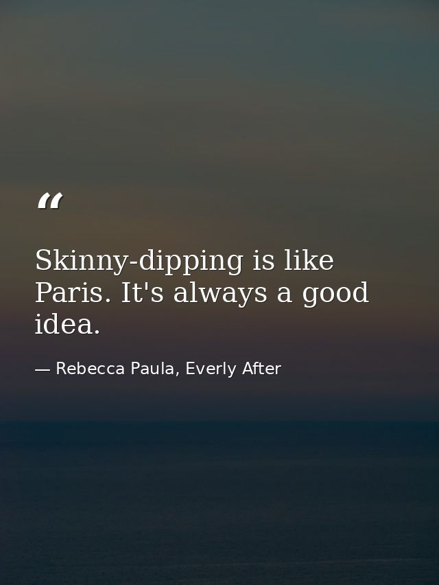 Skinny-dipping is like Paris. It's always a good idea. — Rebecca Paula, Everly After