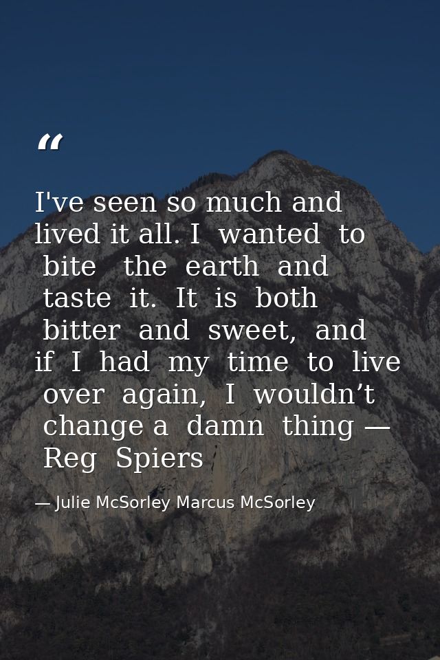 I've seen so much and lived it all. I  wanted  to  bite   the  earth  and  taste  it.  It  is  both  bitter  and  sweet, — Julie McSorley Marcus McSorley