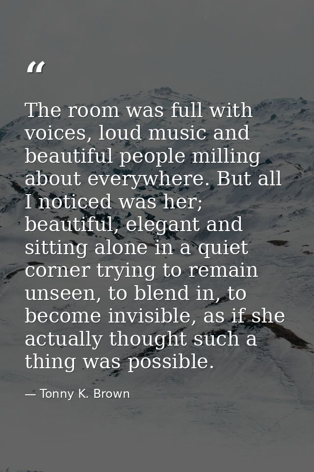 The room was full with voices, loud music and beautiful people milling about everywhere. But all I noticed was her; beau — Tonny K. Brown