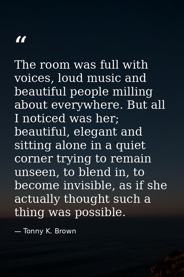 The room was full with voices, loud music and beautiful people milling about everywhere. But all I noticed was her; beau — Tonny K. Brown