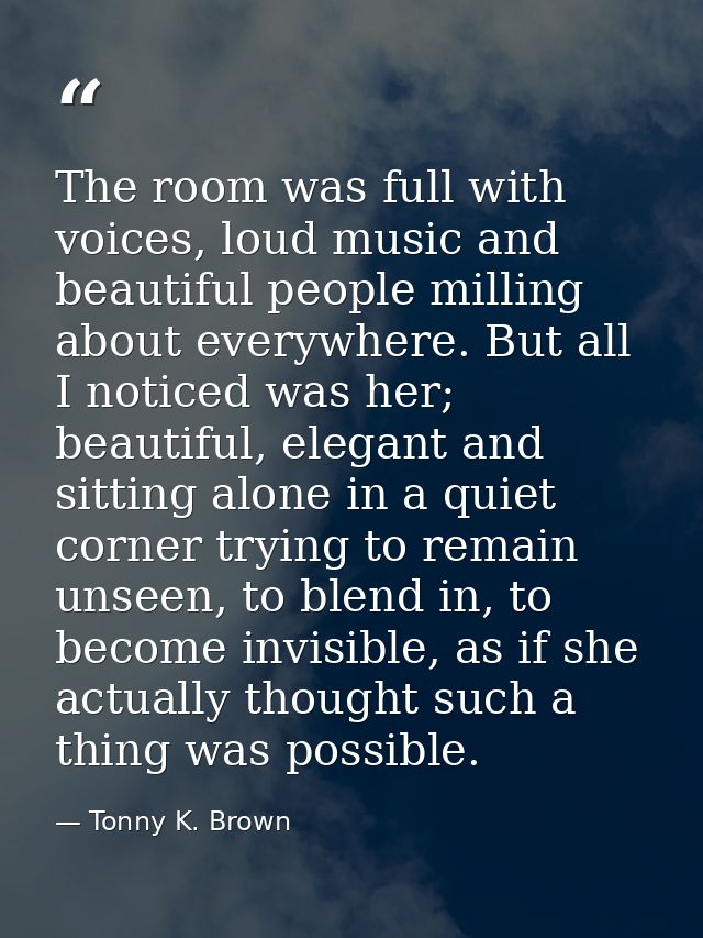 The room was full with voices, loud music and beautiful people milling about everywhere. But all I noticed was her; beau — Tonny K. Brown