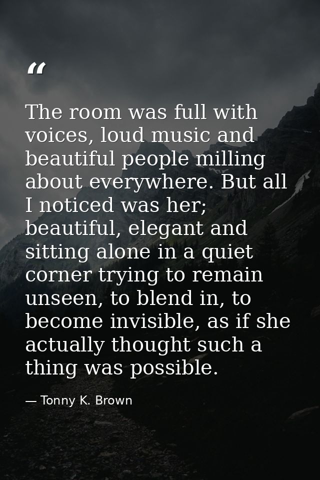 The room was full with voices, loud music and beautiful people milling about everywhere. But all I noticed was her; beau — Tonny K. Brown
