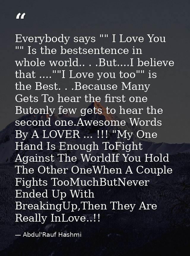 Everybody says "" I Love You "" Is the bestsentence in whole world.. . .But....I believe that ....""I Love you too"" is  — Abdul'Rauf Hashmi
