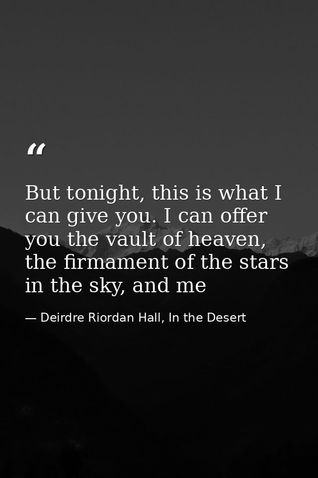 But tonight, this is what I can give you. I can offer you the vault of heaven, the firmament of the stars in the sky, an — Deirdre Riordan Hall, In the Desert
