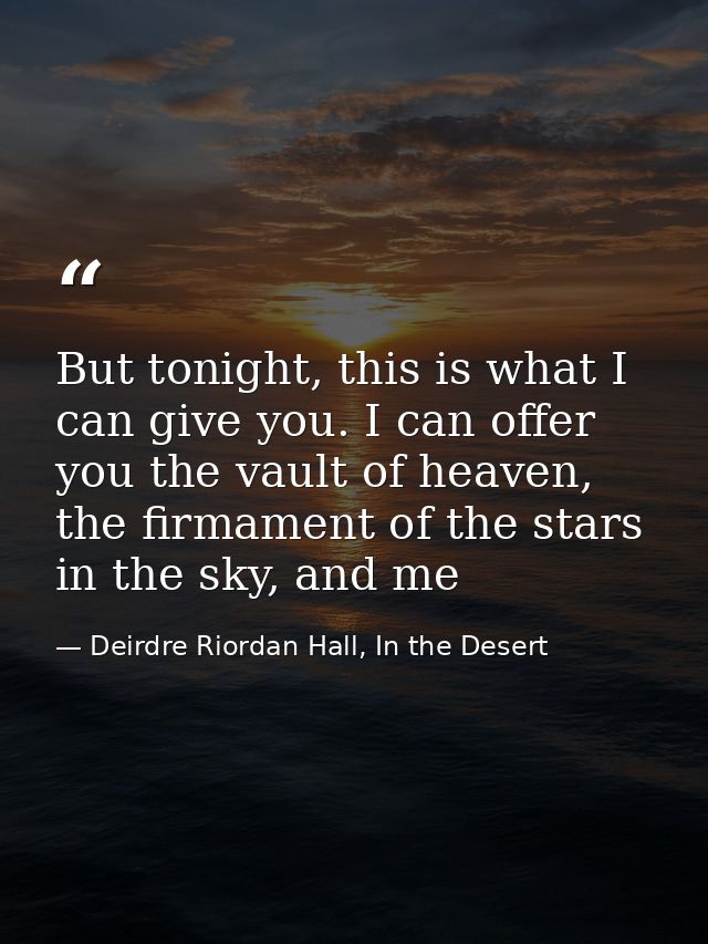 But tonight, this is what I can give you. I can offer you the vault of heaven, the firmament of the stars in the sky, an — Deirdre Riordan Hall, In the Desert