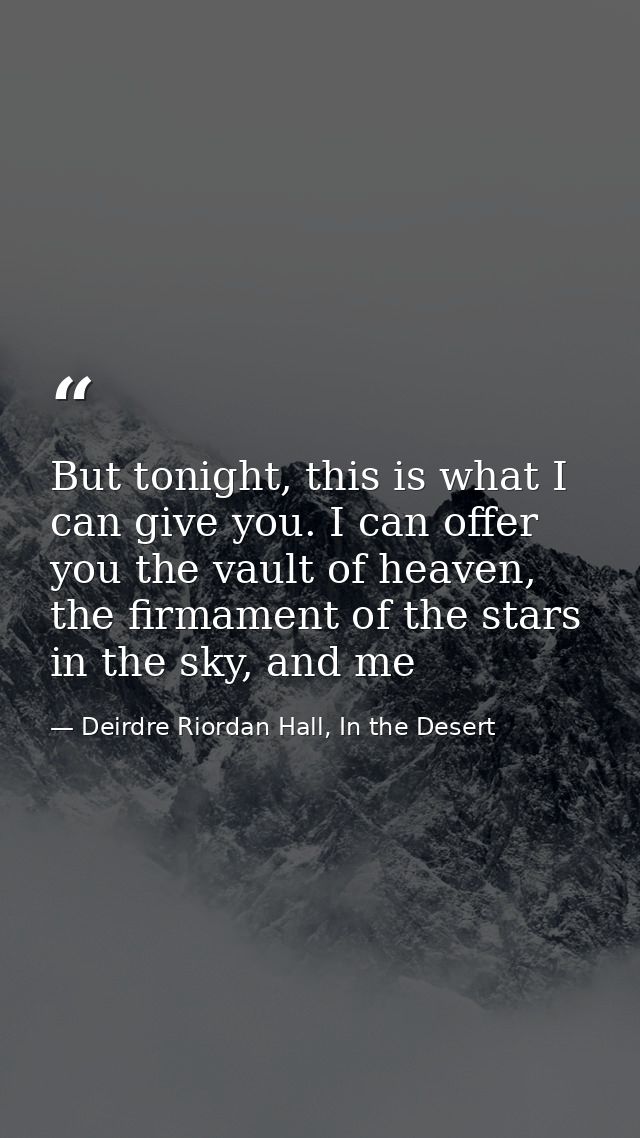 But tonight, this is what I can give you. I can offer you the vault of heaven, the firmament of the stars in the sky, an — Deirdre Riordan Hall, In the Desert