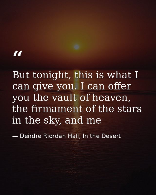 But tonight, this is what I can give you. I can offer you the vault of heaven, the firmament of the stars in the sky, an — Deirdre Riordan Hall, In the Desert