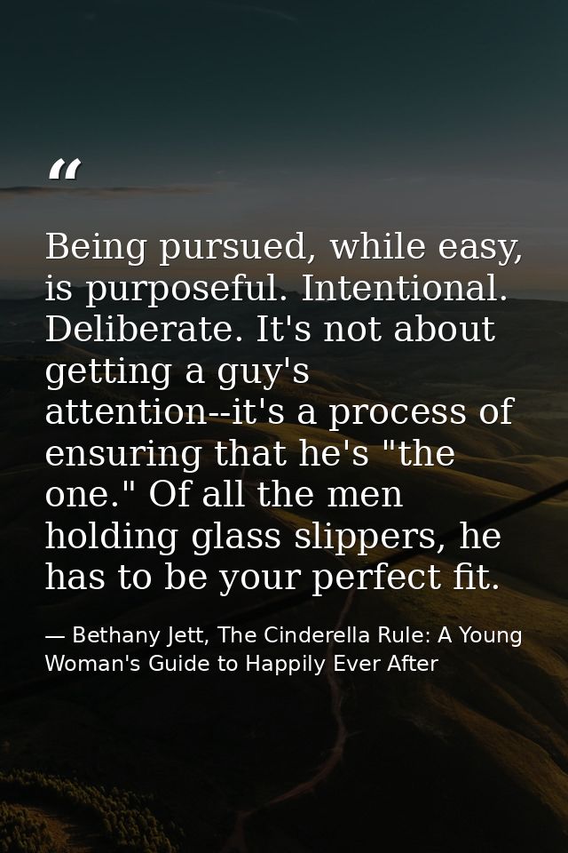 Being pursued, while easy, is purposeful. Intentional. Deliberate. It's not about getting a guy's attention--it's a proc — Bethany Jett, The Cinderella Rule: A Young Woman's Guide to Happily Ever After