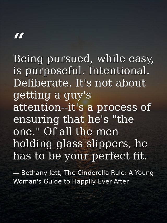 Being pursued, while easy, is purposeful. Intentional. Deliberate. It's not about getting a guy's attention--it's a proc — Bethany Jett, The Cinderella Rule: A Young Woman's Guide to Happily Ever After
