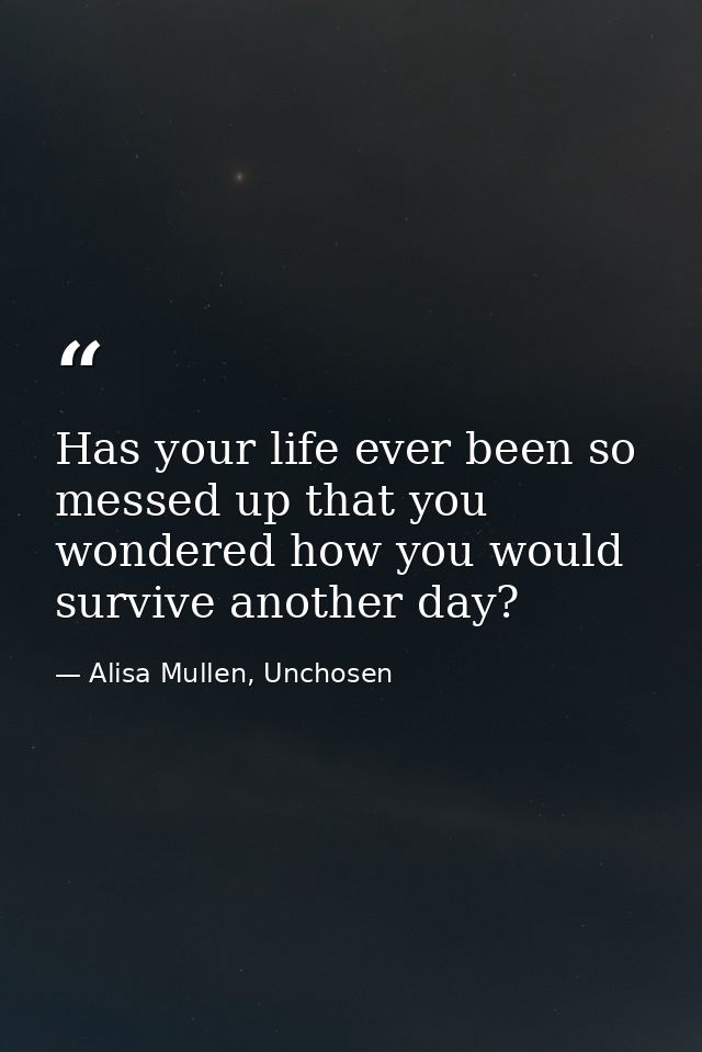 Has your life ever been so messed up that you wondered how you would survive another day? — Alisa Mullen, Unchosen
