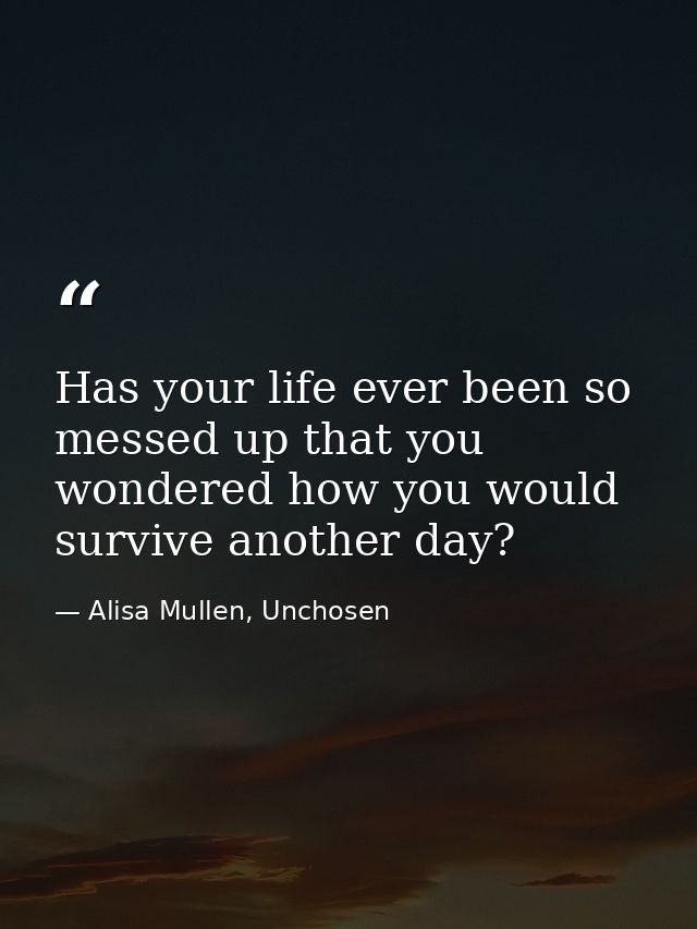 Has your life ever been so messed up that you wondered how you would survive another day? — Alisa Mullen, Unchosen