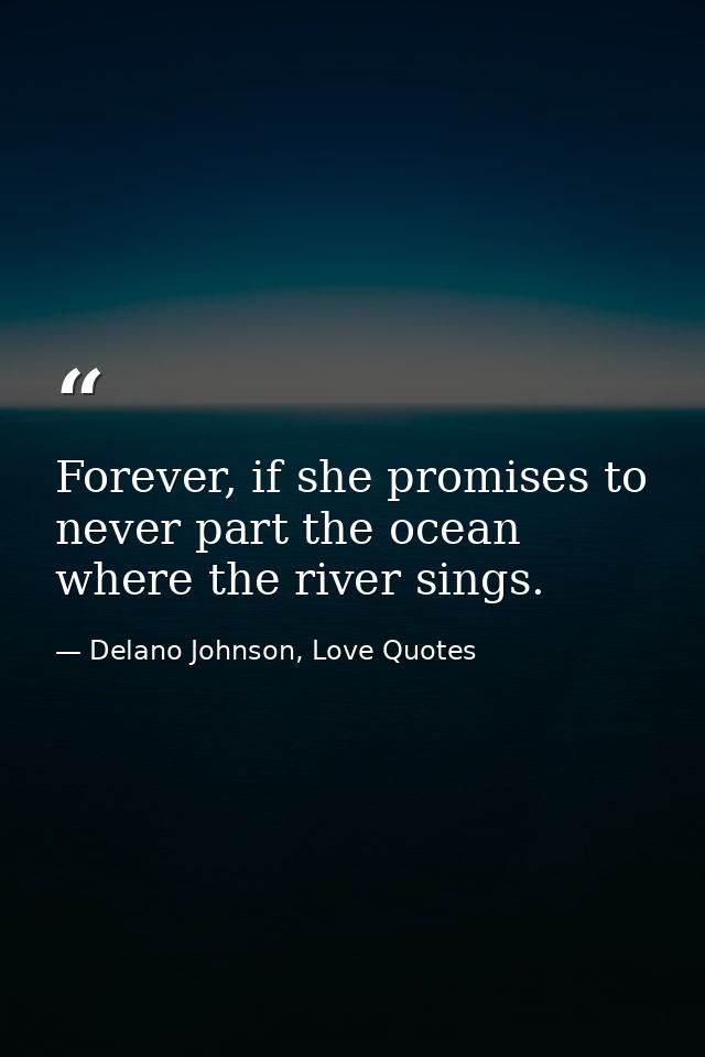 Forever, if she promises to never part the ocean where the river sings. — Delano Johnson, Love Quotes