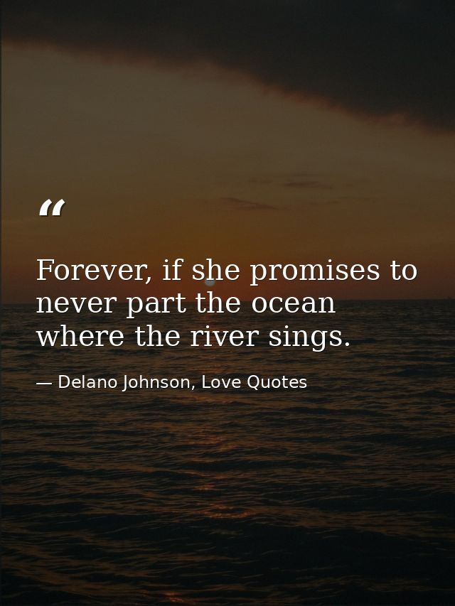 Forever, if she promises to never part the ocean where the river sings. — Delano Johnson, Love Quotes