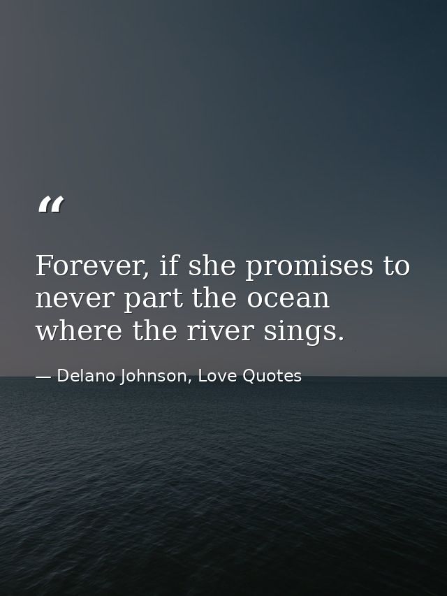 Forever, if she promises to never part the ocean where the river sings. — Delano Johnson, Love Quotes