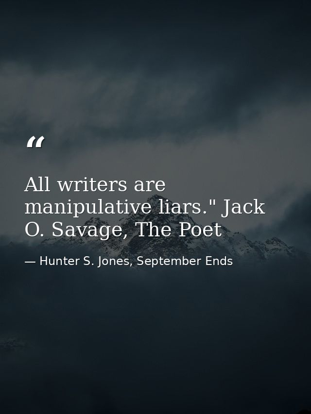 All writers are manipulative liars." Jack O. Savage, The Poet — Hunter S. Jones, September Ends
