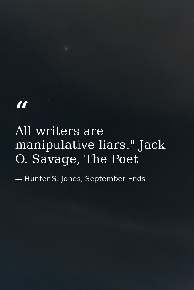 All writers are manipulative liars." Jack O. Savage, The Poet — Hunter S. Jones, September Ends
