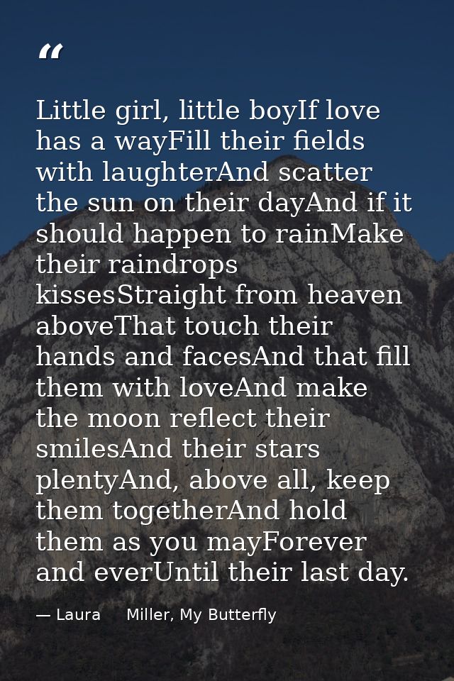 Little girl, little boyIf love has a wayFill their fields with laughterAnd scatter the sun on their dayAnd if it should  — Laura     Miller, My Butterfly