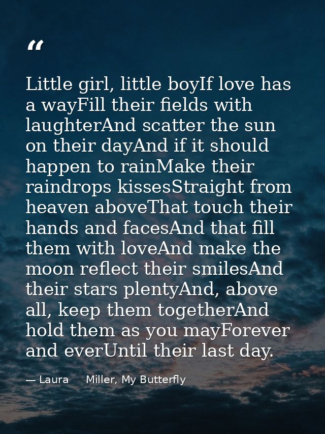 Little girl, little boyIf love has a wayFill their fields with laughterAnd scatter the sun on their dayAnd if it should  — Laura     Miller, My Butterfly