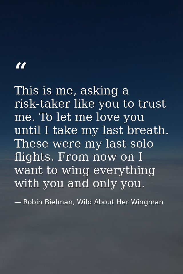 This is me, asking a risk-taker like you to trust me. To let me love you until I take my last breath. These were my last — Robin Bielman, Wild About Her Wingman