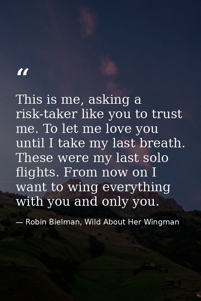 This is me, asking a risk-taker like you to trust me. To let me love you until I take my last breath. These were my last — Robin Bielman, Wild About Her Wingman