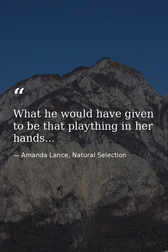 What he would have given to be that plaything in her hands... — Amanda Lance, Natural Selection