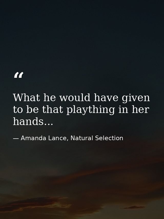 What he would have given to be that plaything in her hands... — Amanda Lance, Natural Selection
