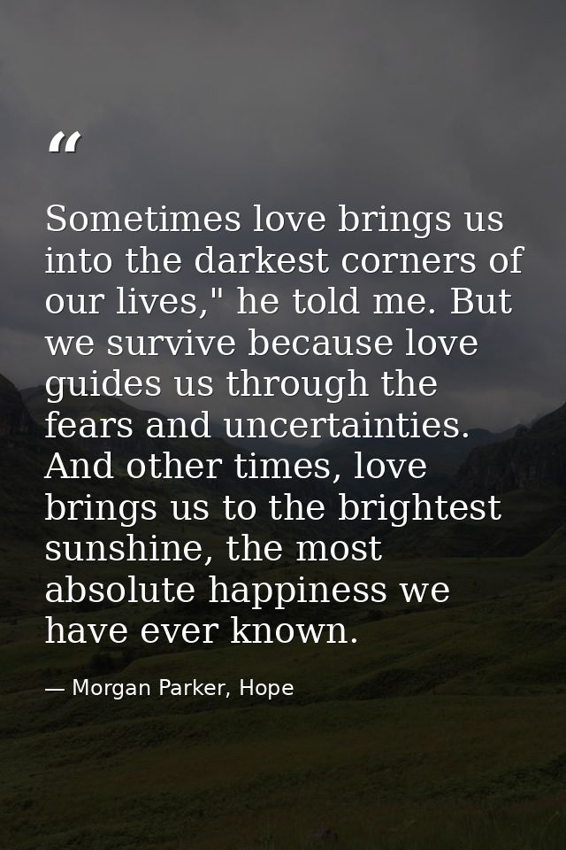Sometimes love brings us into the darkest corners of our lives," he told me. But we survive because love guides us throu — Morgan Parker, Hope