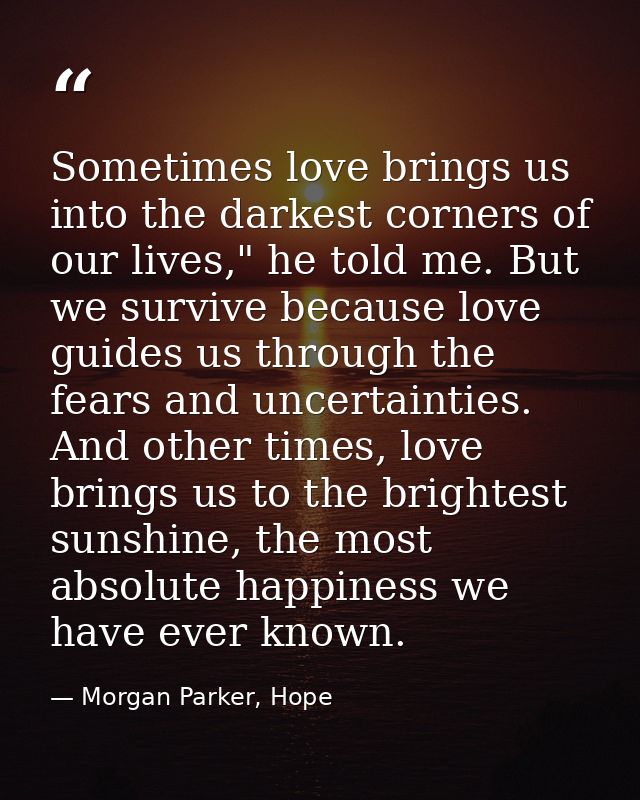 Sometimes love brings us into the darkest corners of our lives," he told me. But we survive because love guides us throu — Morgan Parker, Hope