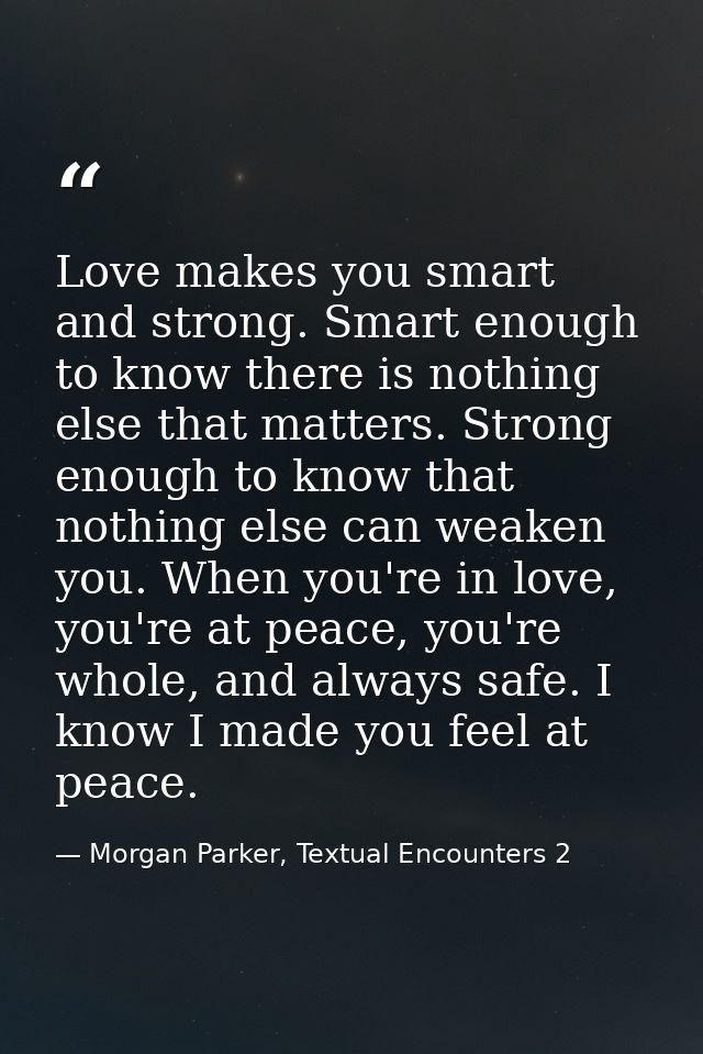 Love makes you smart and strong. Smart enough to know there is nothing else that matters. Strong enough to know that not — Morgan Parker, Textual Encounters 2